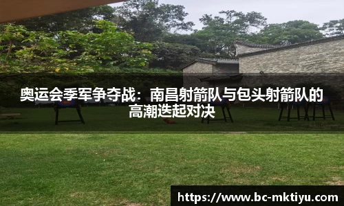 奥运会季军争夺战：南昌射箭队与包头射箭队的高潮迭起对决
