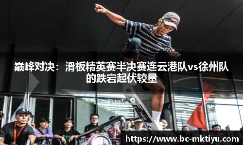 巅峰对决：滑板精英赛半决赛连云港队vs徐州队的跌宕起伏较量