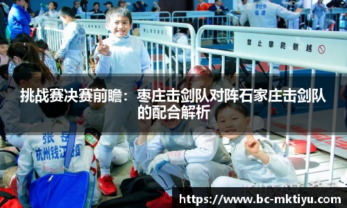 挑战赛决赛前瞻:枣庄击剑队对阵石家庄击剑队的配合解析